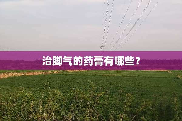 治脚气的药膏有哪些？