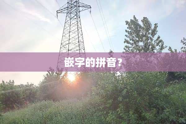 嵌字的拼音？