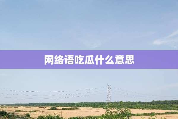 网络语吃瓜什么意思