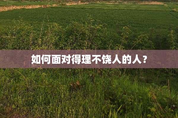 如何面对得理不饶人的人？