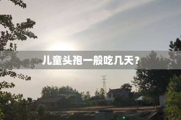 儿童头孢一般吃几天？