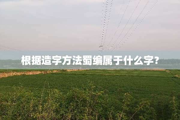根据造字方法蜀编属于什么字？