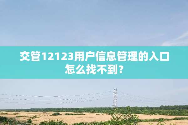 交管12123用户信息管理的入口怎么找不到？