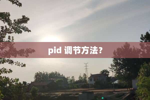 pid 调节方法？