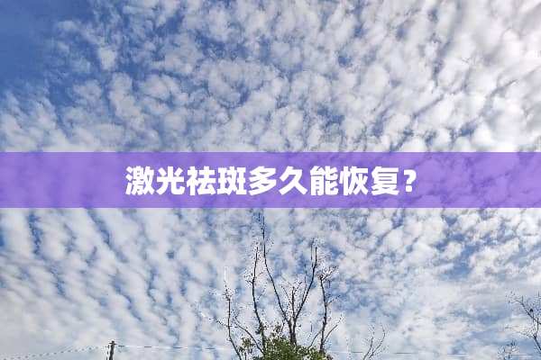 激光祛斑多久能恢复？