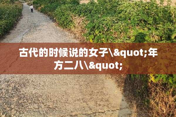 古代的时候说的女子\"年方二八\"
