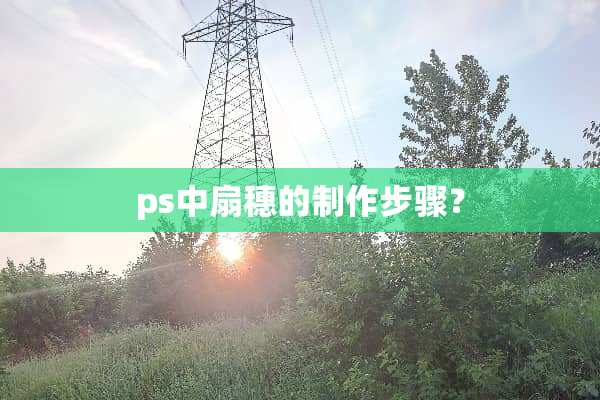 ps中扇穗的制作步骤？