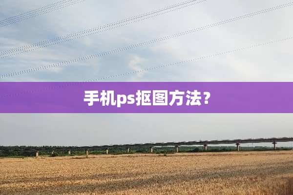 手机ps抠图方法？