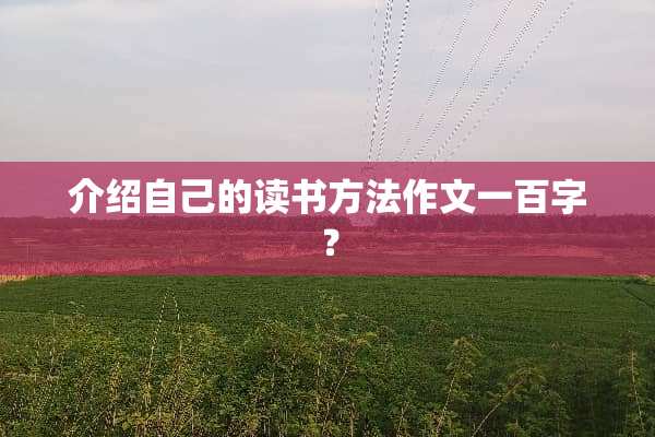介绍自己的读书方法作文一百字？
