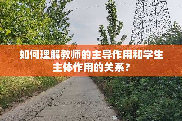 如何理解教师的主导作用和学生主体作用的关系？
