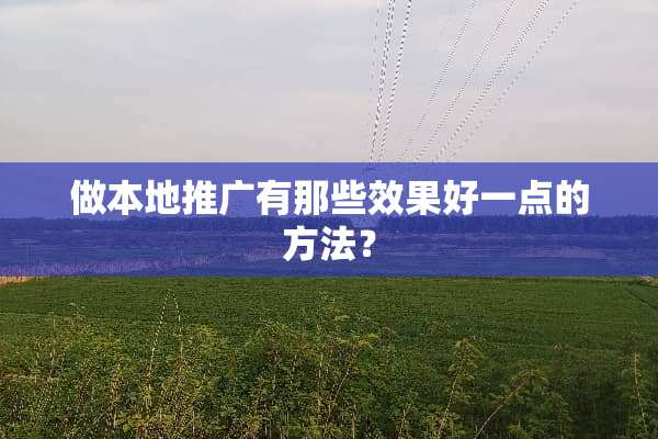 做本地推广有那些效果好一点的方法？