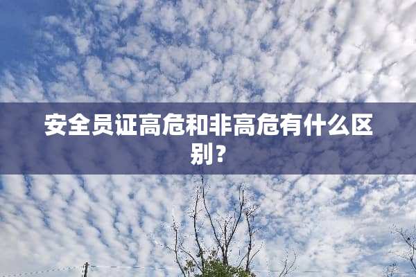 安全员证高危和非高危有什么区别？