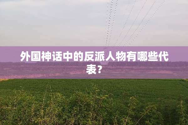 外国神话中的反派人物有哪些代表？