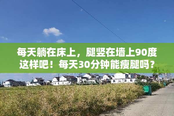 每天躺在床上，腿竖在墙上90度这样吧！每天30分钟能瘦腿吗？