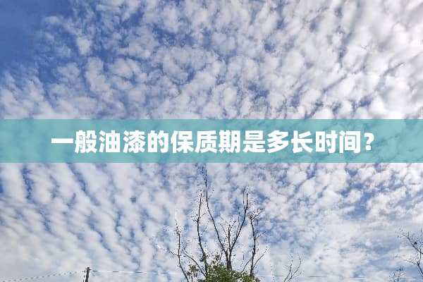 一般油漆的保质期是多长时间？