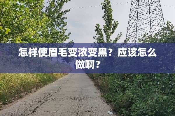 怎样使眉毛变浓变黑？应该怎么做啊？