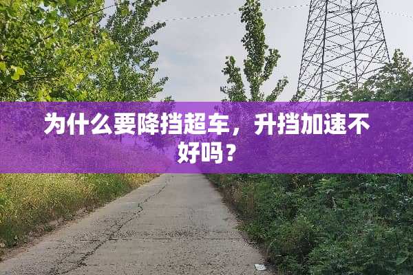 为什么要降挡超车，升挡加速不好吗？