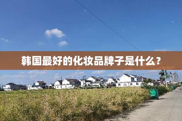 韩国最好的化妆品牌子是什么？