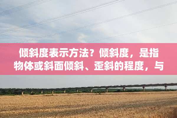 倾斜度表示方法？倾斜度，是指物体或斜面倾斜、歪斜的程度，与地面的夹角。函数F(x