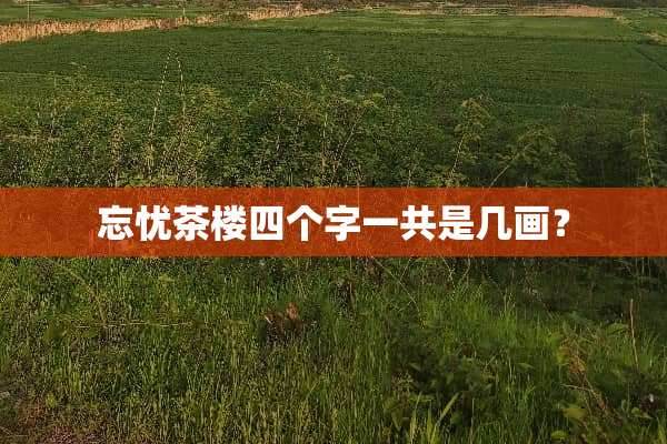 忘忧茶楼四个字一共是几画？