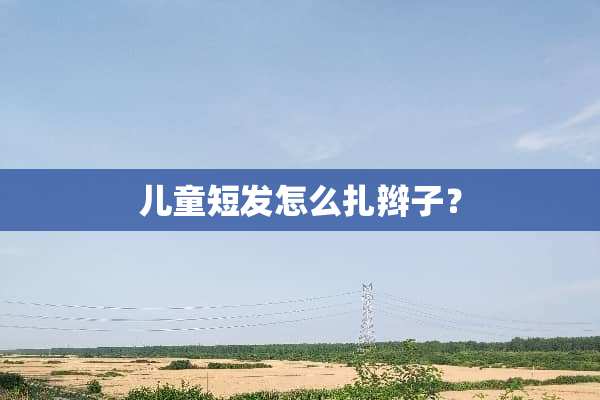 儿童短发怎么扎辫子？