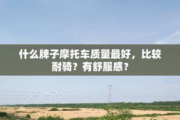什么牌子摩托车质量最好，比较耐骑？有舒服感？