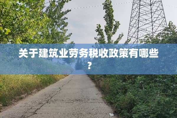 关于建筑业劳务税收政策有哪些？