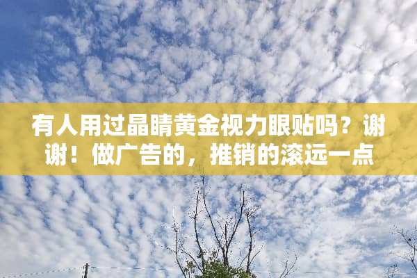 有人用过晶睛黄金视力眼贴吗？谢谢！做广告的，推销的滚远一点？