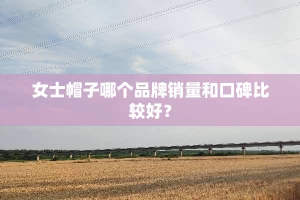女士帽子哪个品牌销量和口碑比较好？