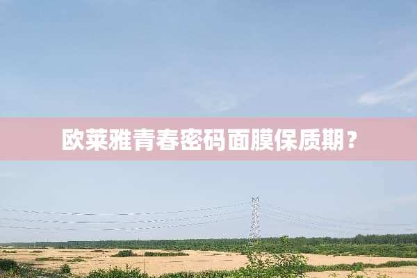 欧莱雅青春密码面膜保质期？