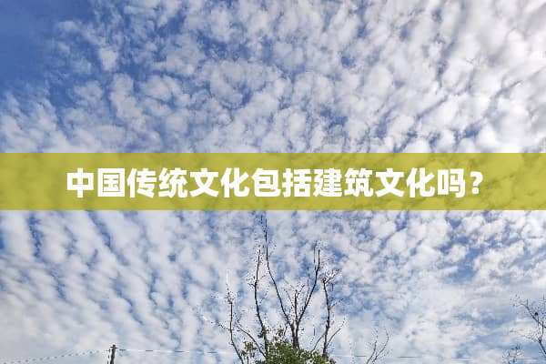 中国传统文化包括建筑文化吗？