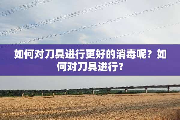 如何对**进行更好的消毒呢？如何对**进行？