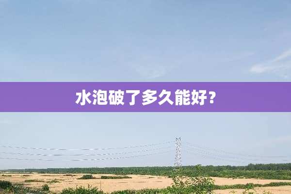 水泡破了多久能好？
