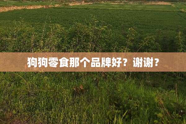 狗狗零食那个品牌好？谢谢？