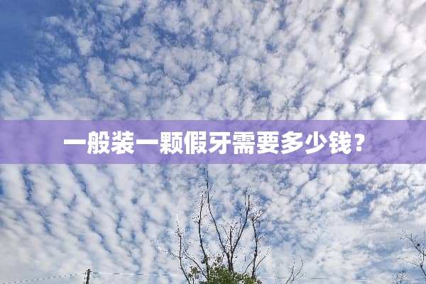 一般装一颗假牙需要多少钱？