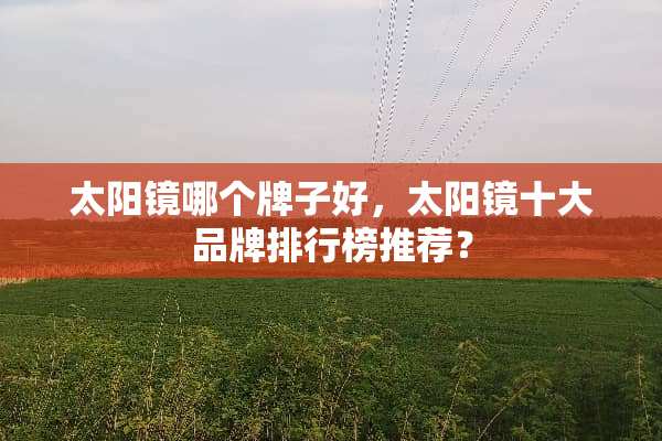 太阳镜哪个牌子好，太阳镜十大品牌排行榜推荐？