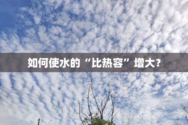 如何使水的“比热容”增大？