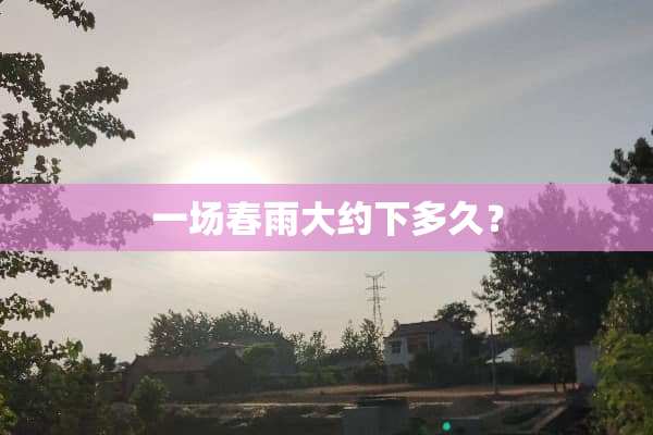 一场春雨大约下多久？