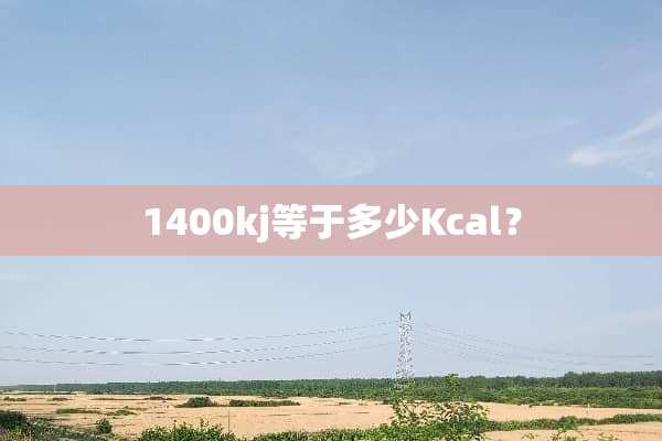 1400kj等于多少Kcal？