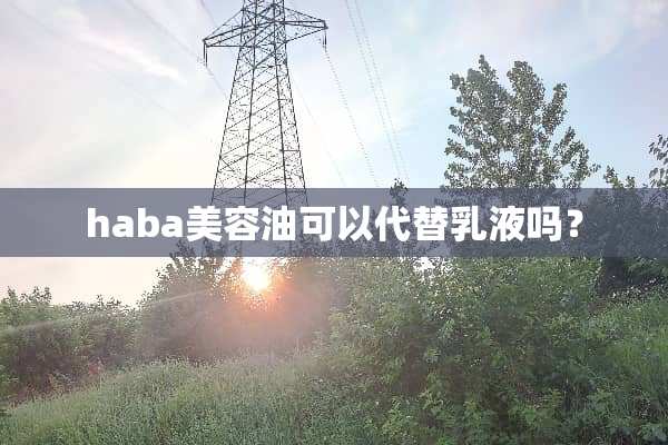 haba美容油可以代替*液吗？