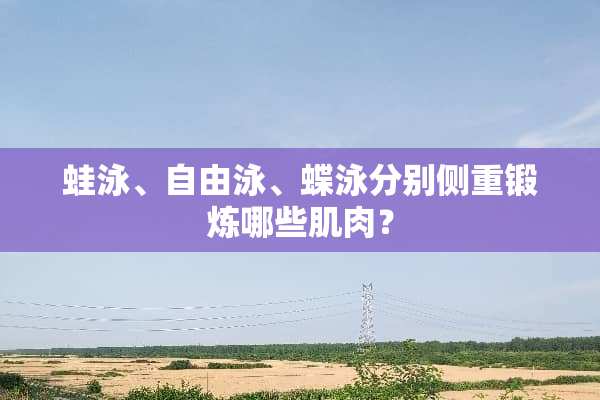 蛙泳、自由泳、蝶泳分别侧重锻炼哪些肌肉？