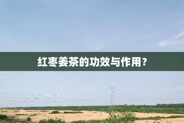 红枣姜茶的功效与作用？