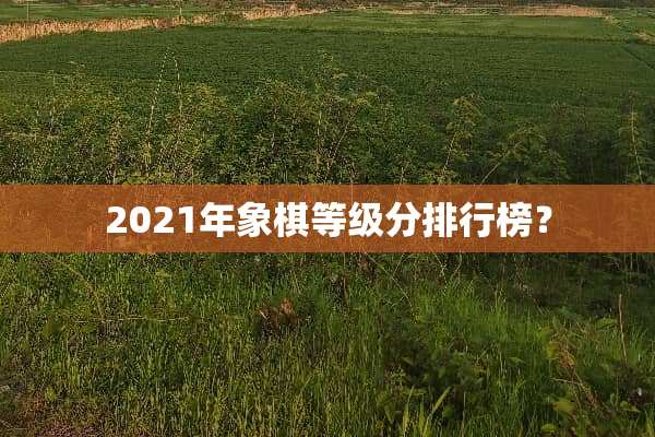 2021年象棋等级分排行榜？