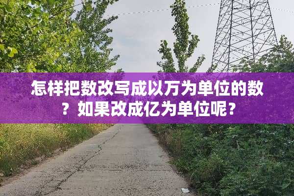 怎样把数改写成以万为单位的数？如果改成亿为单位呢？