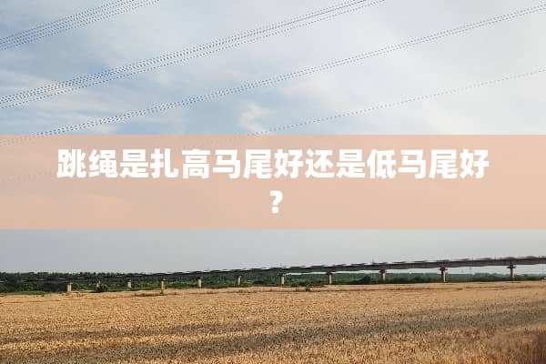 跳绳是扎高马尾好还是低马尾好？