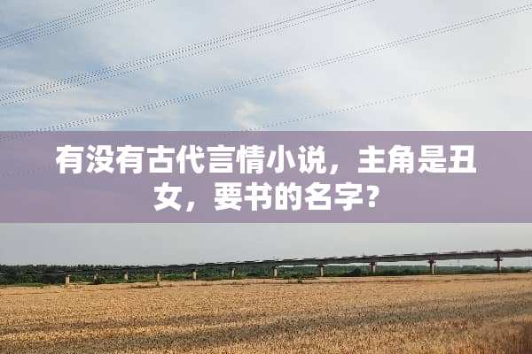 有没有古代言情小说，主角是丑女，要书的名字？