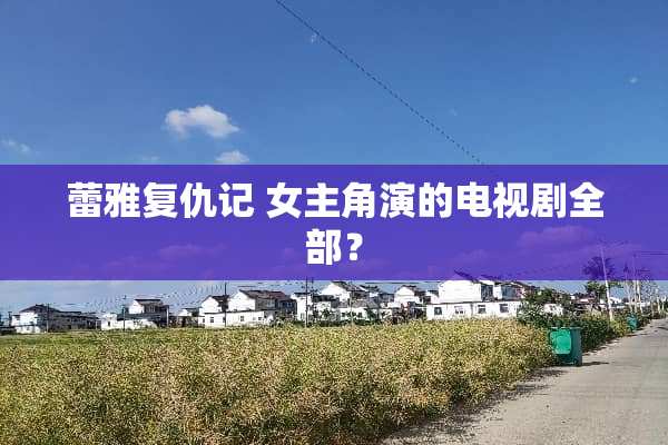 蕾雅复仇记 女主角演的电视剧全部？