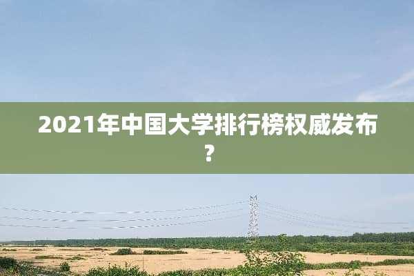 2021年中国大学排行榜权威发布？