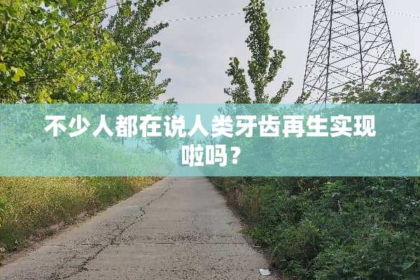 不少人都在说人类牙齿再生实现啦吗？