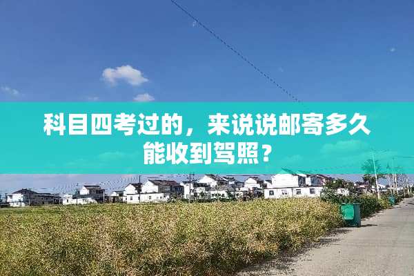 科目四考过的，来说说邮寄多久能收到驾照？